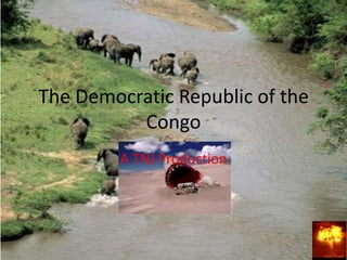 The Democratic Republic of the
          Congo
         A TNJ Production
 