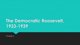 The Democratic Roosevelt,
1933-1939
Chapter 6
 