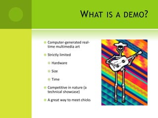 What is a demo?,[object Object],Computer-generated real-time multimedia art,[object Object],Strictly limited,[object Object],Hardware,[object Object],Size,[object Object],Time,[object Object],Competitive in nature (a technical showcase),[object Object],A great way to meet chicks,[object Object]