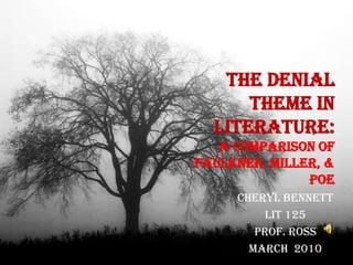 The Denial Theme in Literature:A Comparison of Faulkner, Miller, & Poe Cheryl Bennett Lit 125 Prof. Ross March  2010 