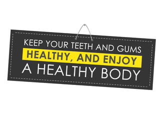 Keep Your Teeth and Gums Healthy, and Enjoy
a Healthy Body
 