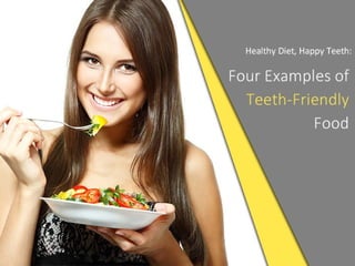 Healthy Diet, Happy Teeth: Four Examples of Teeth-
Friendly Food
 