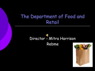 The Department of Food and
Retail
Director - Mitra Harrison
Rebme
 