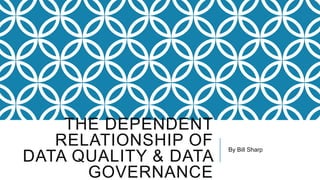 THE DEPENDENT
RELATIONSHIP OF
DATA QUALITY & DATA
GOVERNANCE
By Bill Sharp
 