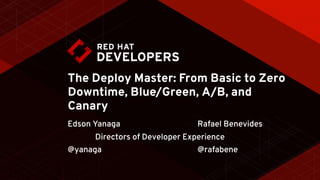 The Deploy Master: From Basic to Zero
Downtime, Blue/Green, A/B, and
Canary
Edson Yanaga
@yanaga
Rafael Benevides
@rafabene
Directors of Developer Experience
 