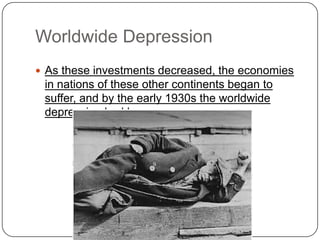 Worldwide Depression
 As these investments decreased, the economies
in nations of these other continents began to
suffer, and by the early 1930s the worldwide
depression had begun.
 