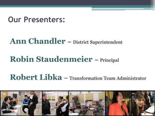 Our Presenters:Ann Chandler – District SuperintendentRobin Staudenmeier– PrincipalRobert Libka– Transformation Team Administrator