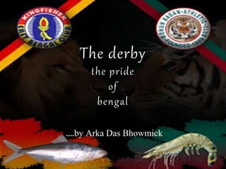 The derby
the pride
of
bengal
….by Arka Das Bhowmick
 