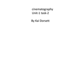 cinematography 
Unit-1 task-2 
By Kai Dorsett 
 