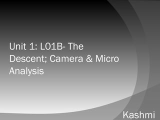 Unit 1: L01B- The
Descent; Camera & Micro
Analysis
Kashmi
 