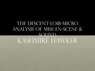 The Descent-LO1B-Micro
Analysis of Mise-en-Scene &
Sound
KASHMIRE HAWKER
 