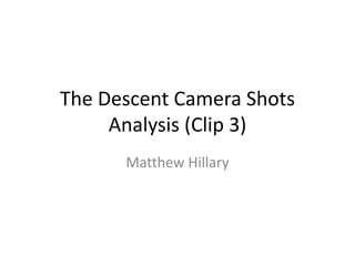 The Descent Camera Shots
Analysis (Clip 3)
Matthew Hillary
 
