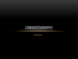 The Descent
CINEMATOGRAPHY
 