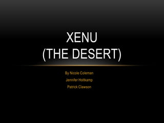 XENU
(THE DESERT)
By Nicole Coleman
Jennifer Holtkamp
Patrick Clawson

 