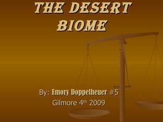 The desert biome By:  Emory Doppelheuer  #5 Gilmore 4 th  2009 