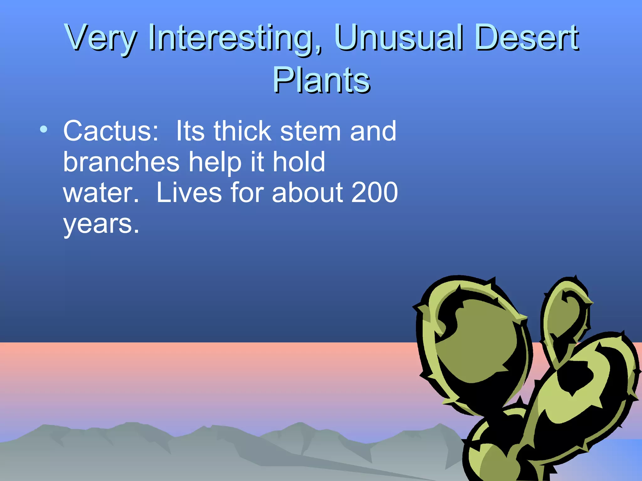 Very Interesting, UUnnuussuuaall DDeesseerrtt 
PPllaannttss 
• Cactus: Its thick stem and 
branches help it hold 
water. Lives for about 200 
years. 
 