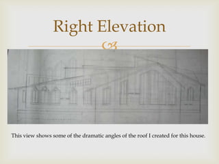 Right Elevation
                       




This view shows some of the dramatic angles of the roof I created for this house.
 