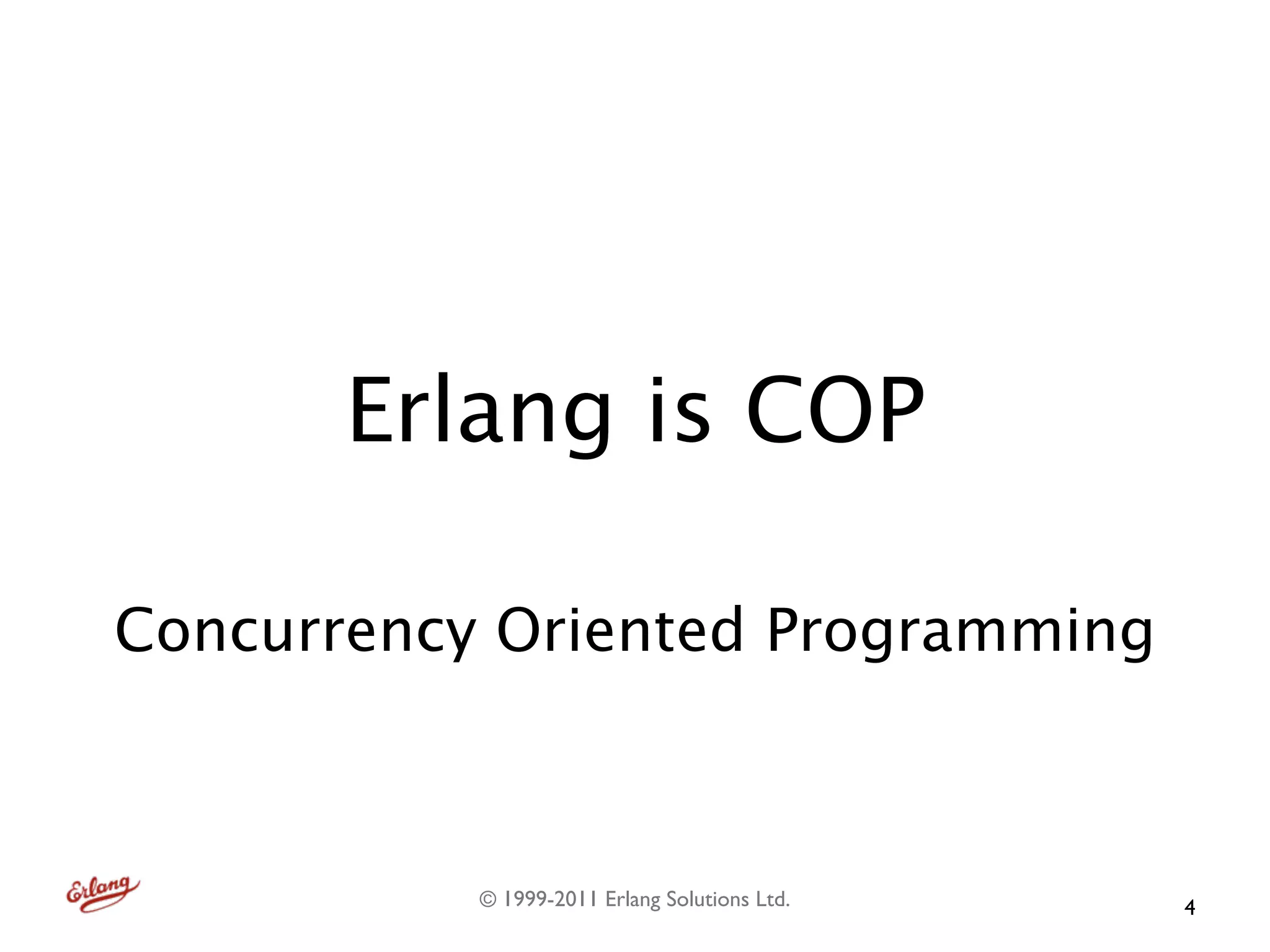Erlang is COP

Concurrency Oriented Programming



           © 1999-2011 Erlang Solutions Ltd.   4
 