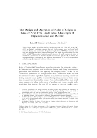 The Design and Operation of Rules of Origin in
Greater Arab Free Trade Area: Challenges of
Implementation and Reform
Bashar H. MALKAWI
*
& Mohammad I. EL-SHAFIE
**
Rules of origin (ROO) are pivotal element of the Greater Arab Free Trade Area (GAFTA).
ROO are basically established to ensure that only eligible products receive preferential tariff
treatment. Taking into consideration the profound implications of ROO for enhancing trade
flows and facilitating the success of regional integration, this article sheds light on the way that
ROO in GAFTA are designed and implemented. Moreover, the article examines the extent to
which ROO still represents an obstacle to the full implementation of GAFTA. In addition, the
article provides ways to overcome the most important shortcomings of ROO text in the agreement
and ultimately offering possible solutions to those issues.
1 INTRODUCTION
Rules of Origin (ROO) mechanism is used to determine the origin of a product.
ROO serve many purposes such as collecting data on trade flows, implementing
preferential tariff treatment, and applying anti-dumping duties.1
ROO can be
divided into preferential and non-preferential rules. Preferential ROO are used
to determine whether a product originates in a preference-receiving country or
trading area and hence qualifies to enter the importing country on better terms
than products from the rest of the world.2
Non-preferential ROO are used for all
other purposes, including enforcement of product- and country-specific trade
restrictions that increase the cost of, or restrict or prevent, market entry.
Malkawi, Bashar H. & El-Shafie, Mohammad I. ‘The Design and Operation of Rules of Origin in Greater
Arab Free Trade Area: Challenges of Implementation and Reform’. Journal of World Trade 53, no. 2 (2019):
243–272.
© 2019 Kluwer Law International BV, The Netherlands
*
Dean and Professor of Law at the University of Sharjah, United Arab Emirates. He holds S.J.D in
International Trade Law from American University, Washington College of Law and LL.M in
International Trade Law from the University of Arizona. Email: bmalkawi@gmail.com.
**
Associate Professor of Law at the University of Sharjah. He holds Ph.D from University of Paris 1
(la Sorbonne), France. This research was funded by grant from the University of Sharjah.
1
See Edwin Vermulst, Rules of Origin as Commercial Policy Instruments – Revisited, 26(6) J. World Trade
61, 63 (1992). See also Maarja Saluste, Rules of Origin and the Anti-Dumping Agreement, 12 Global Trade
& Cust. J. 54, 57 (2017).
2
See Joseph A. LaNasa III, Rules of Origin and the Uruguay Round’s Effectiveness in Harmonizing and
Regulating Them, 90 A. J. I. L. 625, 627 (1996).
 
