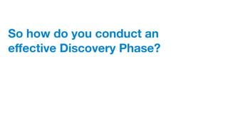 So how do you conduct an
eﬀective Discovery Phase?
 
