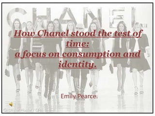 How Chanel stood the test of
            time:
a focus on consumption and
          identity.


          Emily Pearce.
 
