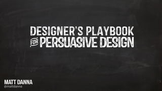 Designer’s Playbook
iPERSUASIVEDESIGN
MATT DANNA
@mattdanna
 