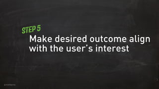 @mattdanna
Make desired outcome align
with the user’s interest
Step 5
 