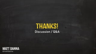 Discussion / Q&A
Thanks!
@mattdanna
MATT DANNA
 