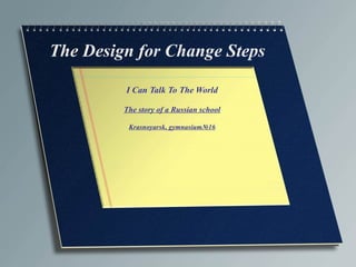 I Can Talk To The World The story of a Russian school Krasnoyarsk, gymnasium № 16 The Design for Change Steps 