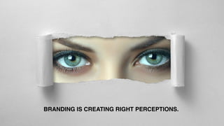 BRANDING IS CREATING RIGHT PERCEPTIONS.
 