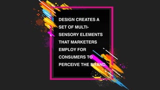 DESIGN CREATES A
SET OF MULTI-
SENSORY ELEMENTS
THAT MARKETERS
EMPLOY FOR
CONSUMERS TO
PERCEIVE THE BRAND.
 