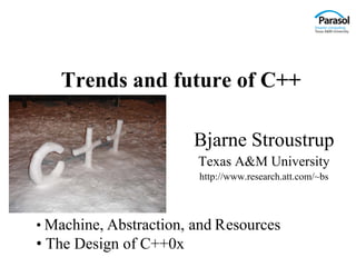 Trends and future of C++

                        Bjarne Stroustrup
                        Texas A&M University
                        http://www.research.att.com/~bs




• Machine, Abstraction, and Resources
• The Design of C++0x
 