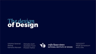 The
of Design
design
Uttishta Varanasi
Akshay
Kamana Marwah
19/10/2017
RSD6 Symposium
AHO, Oslo
Deergha Joshi
Aparajita Tiwari
Praveen Nahar
 