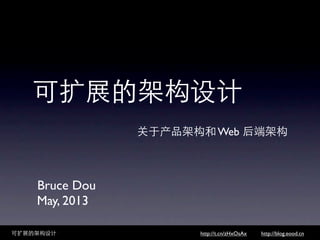 可扩展的架构设计
关于产品架构和 Web 后端架构
Bruce Dou
May, 2013
可扩展的架构设计 http://blog.eood.cnhttp://t.cn/zHxOsAx
 