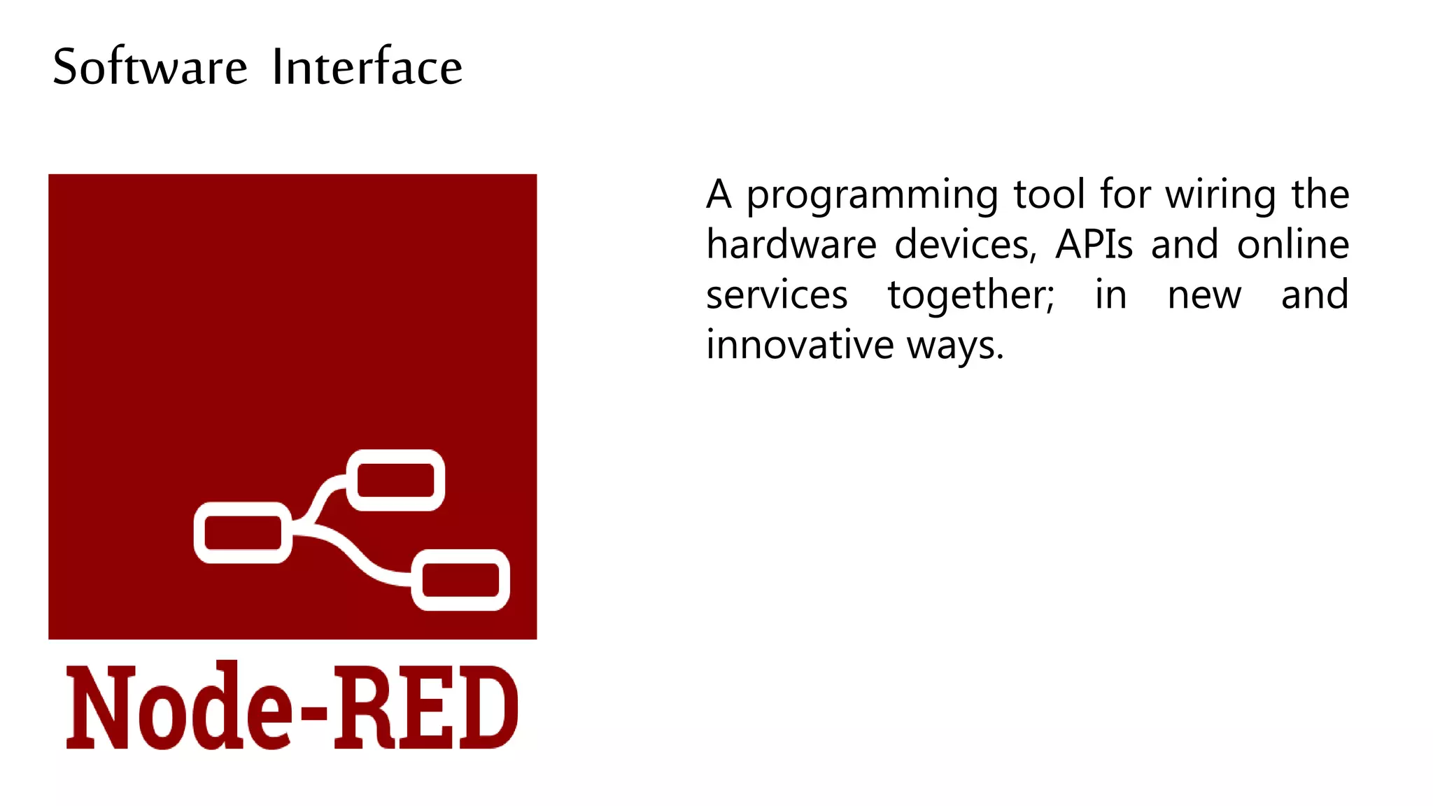 Software Interface
A programming tool for wiring the
hardware devices, APIs and online
services together; in new and
innovative ways.
 