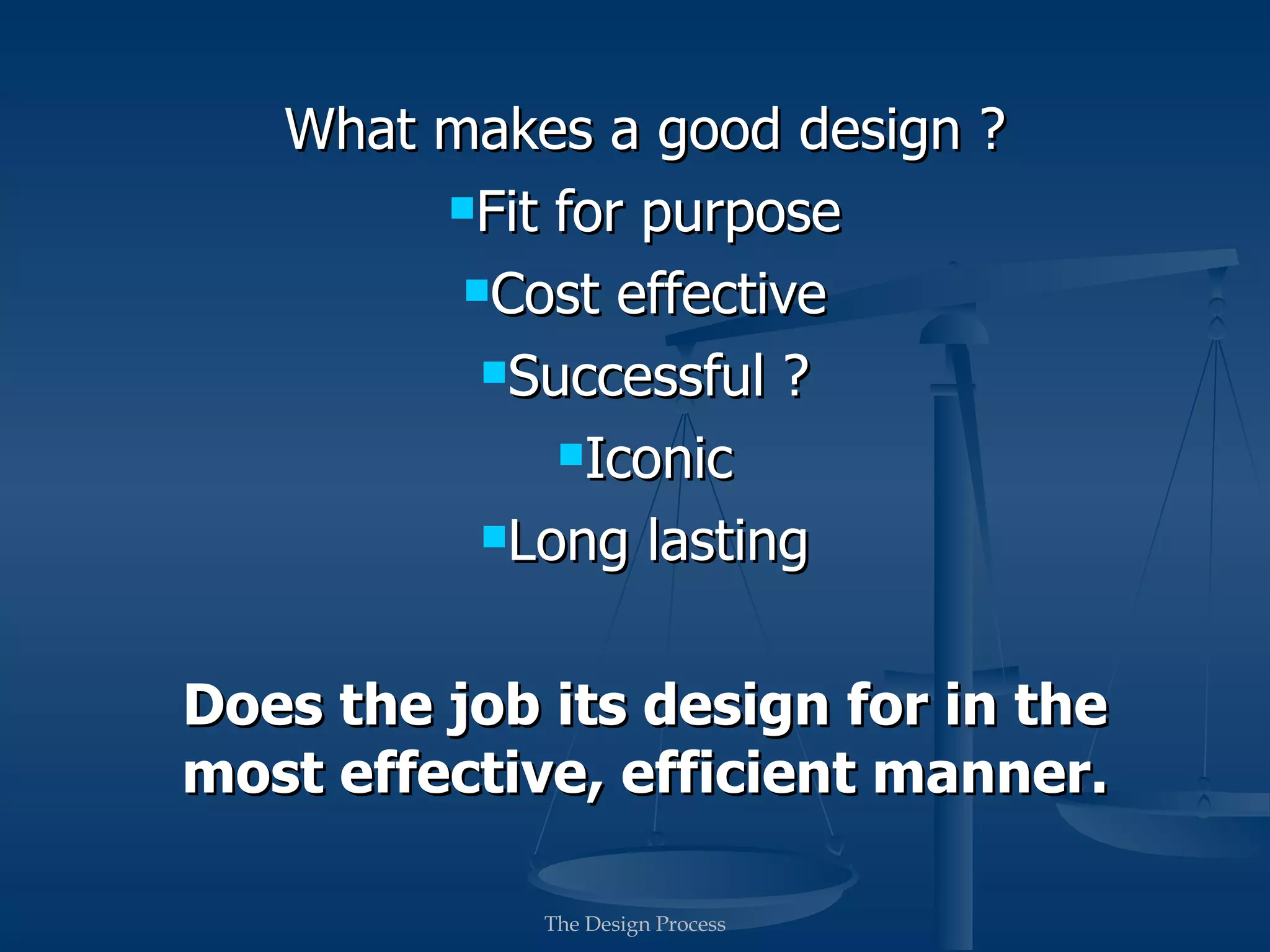 What makes a good design ?
        Fit for purpose

         Cost effective

          Successful ?

             Iconic

          Long lasting



Does the job its design for in the
most effective, efficient manner.

             The Design Process
 