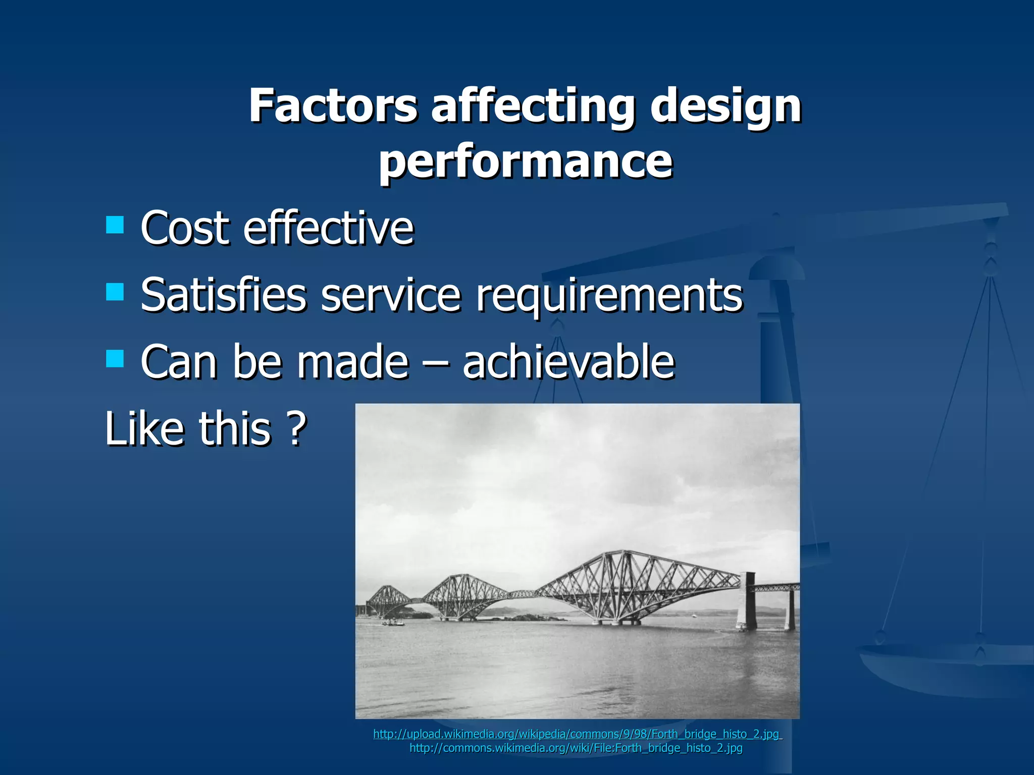 Factors affecting design
               performance
 Cost effective

 Satisfies service requirements

 Can be made – achievable

Like this ?
 