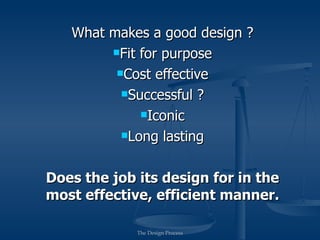 What makes a good design ?
        Fit for purpose

         Cost effective

          Successful ?

             Iconic

          Long lasting



Does the job its design for in the
most effective, efficient manner.

             The Design Process
 