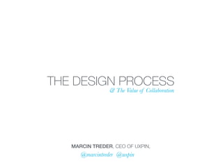 THE DESIGN PROCESS
& The Value of Collaboration
MARCIN TREDER, CEO OF UXPIN,
@marcintreder @uxpin
 