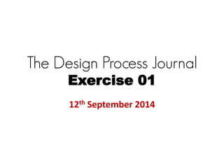 The Design Process Journal
Exercise 01
12th September 2014
 