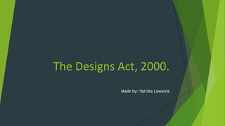 The Designs Act, 2000.
Made by: Vartika Lawania
 