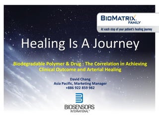 Healing Is A Journey
Biodegradable Polymer & Drug : The Correlation in Achieving
Clinical Outcome and Arterial Healing
David Chang
Asia Pacific, Marketing Manager
+886 922 859 982
 