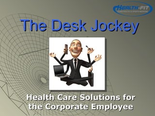 The Desk JockeyThe Desk Jockey
Health Care Solutions forHealth Care Solutions for
the Corporate Employeethe Corporate Employee
 
