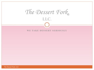 W E TA K E D E S S E RT S E R I O U S LY
The Dessert Fork, LLC.
The Dessert Fork,
LLC.
 