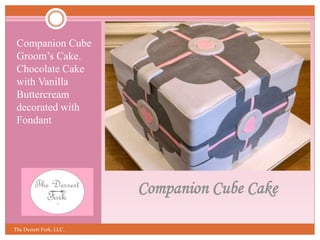 Companion Cube Cake
Companion Cube
Groom’s Cake.
Chocolate Cake
with Vanilla
Buttercream
decorated with
Fondant
The Desser...