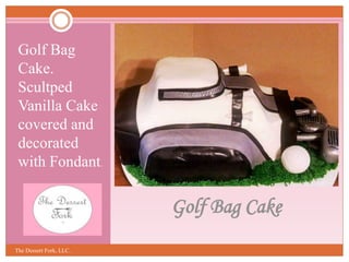 Golf Bag Cake
Golf Bag
Cake.
Scultped
Vanilla Cake
covered and
decorated
with Fondant.
The Dessert Fork, LLC.
 