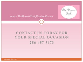 CONTACT US TODAY FOR
YOUR SPECIAL OCCASION
256-457-3673
The Dessert Fork, LLC.
www.TheDessertForkHuntsville.com
 