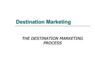 Destination Marketing
THE DESTINATION MARKETING
PROCESS
 