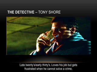 THE DETECTIVE – TONY SHORE




     Late twenty’s/early thirty's. Loves his job but gets
         frustrated when he cannot solve a crime.
 