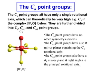 The Cn point groups:
The Cn point groups all have only a single rotational
axis, which can theoretically be very high e.g....